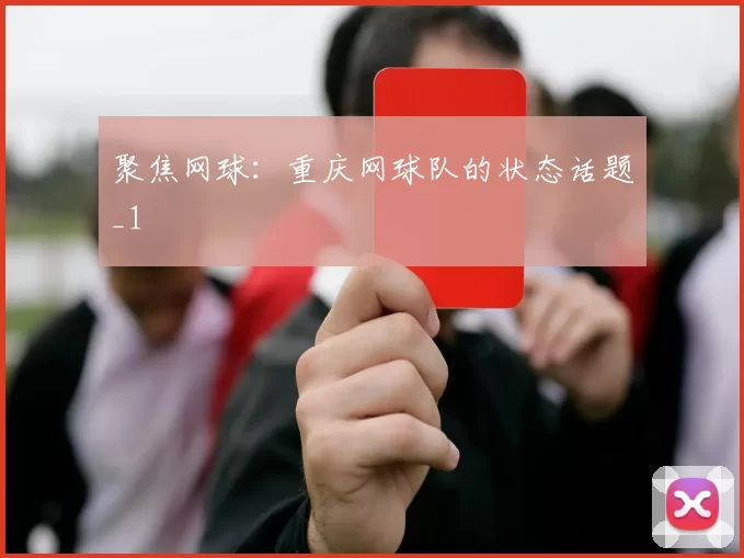 聚焦网球：重庆网球队的状态话题_1