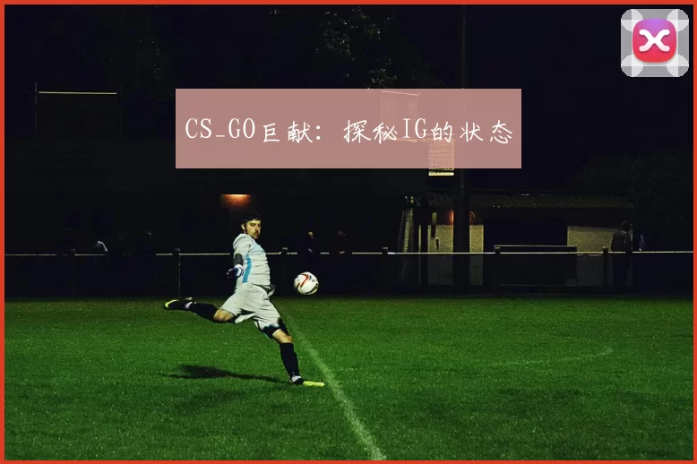CS_GO巨献：探秘IG的状态