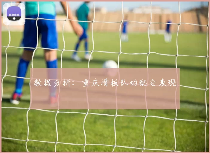 数据分析：重庆滑板队的配合表现