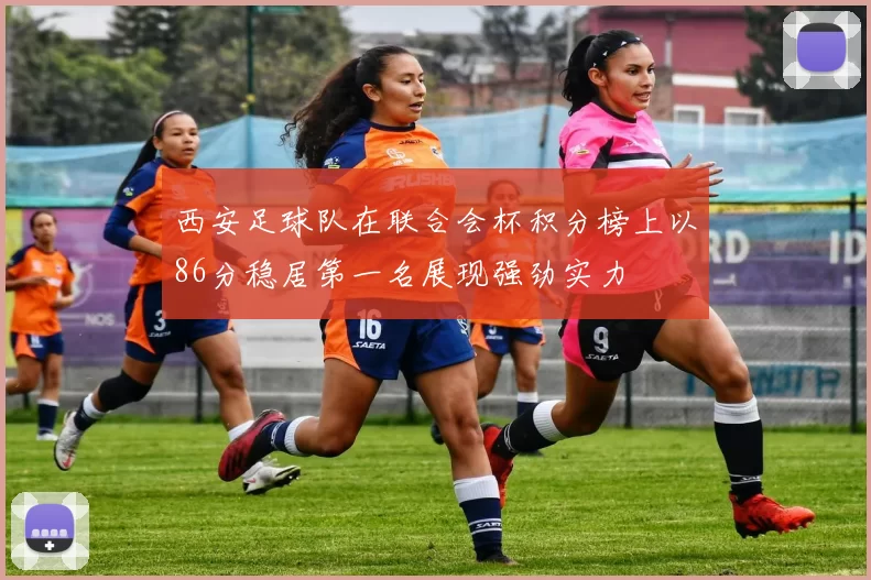 西安足球队在联合会杯积分榜上以86分稳居第一名展现强劲实力