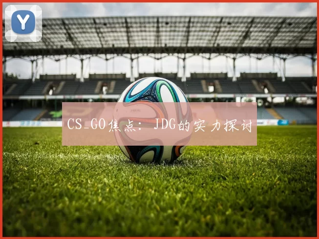 CS_GO焦点：JDG的实力探讨