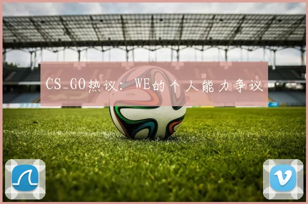 CS_GO热议：WE的个人能力争议