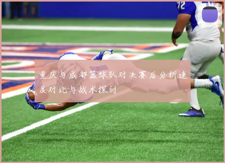 重庆与成都篮球队对决赛后分析速度对比与战术探讨