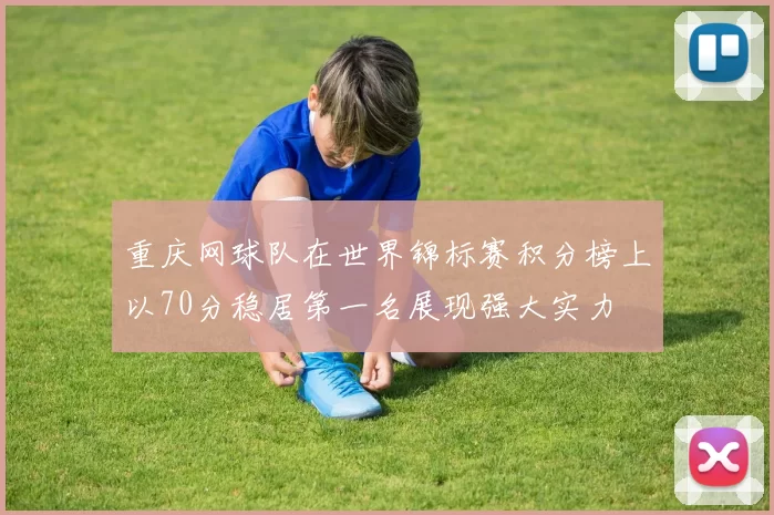 重庆网球队在世界锦标赛积分榜上以70分稳居第一名展现强大实力