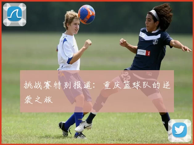挑战赛特别报道：重庆篮球队的逆袭之旅