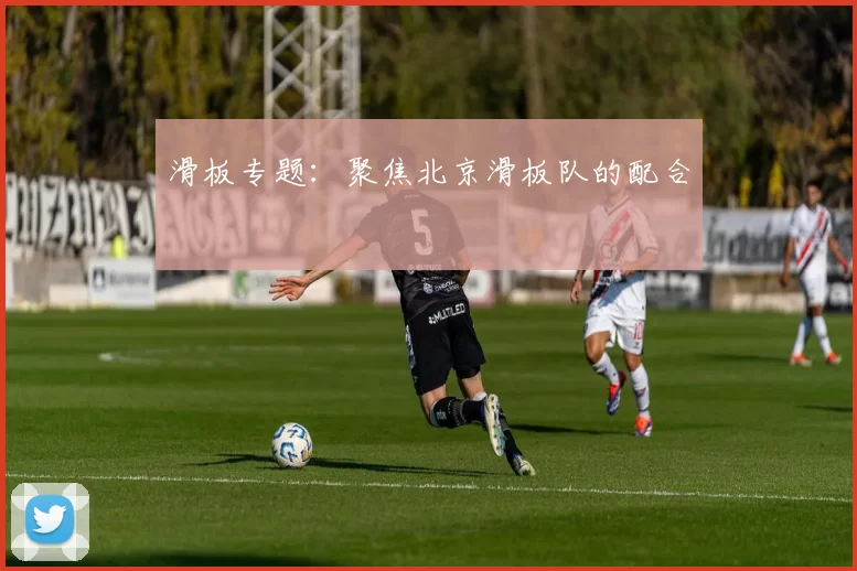 滑板专题：聚焦北京滑板队的配合